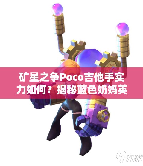 礦星之爭Poco吉他手實力如何？揭秘藍色奶媽英雄全攻略！
