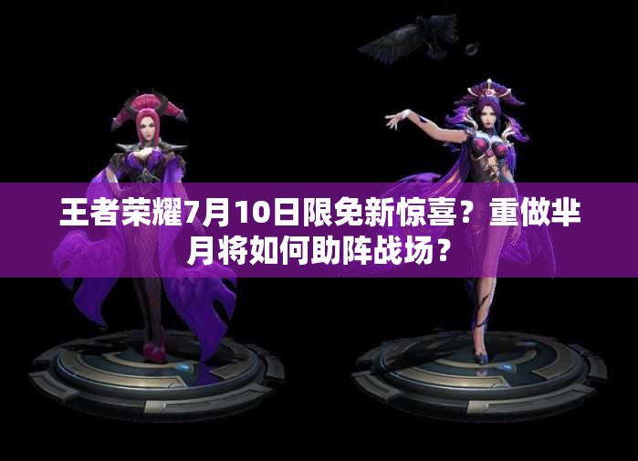 王者榮耀7月10日限免新驚喜？重做羋月將如何助陣戰(zhàn)場？