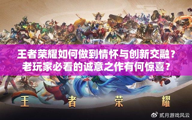 王者榮耀如何做到情懷與創(chuàng)新交融？老玩家必看的誠意之作有何驚喜？