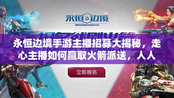 永恒邊境手游主播招募大揭秘，走心主播如何贏取火箭派送，人人都能分一杯羹嗎？