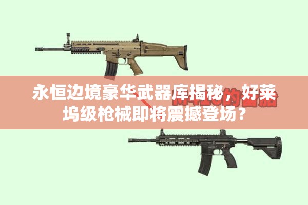 永恒邊境豪華武器庫(kù)揭秘，好萊塢級(jí)槍械即將震撼登場(chǎng)？