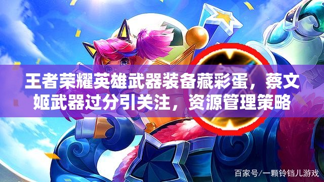 王者榮耀英雄武器裝備藏彩蛋，蔡文姬武器過分引關(guān)注，資源管理策略何在？