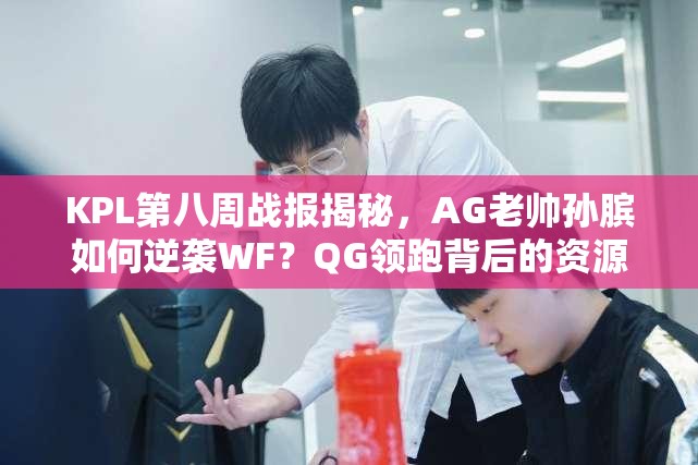 KPL第八周戰(zhàn)報揭秘，AG老帥孫臏如何逆襲WF？QG領(lǐng)跑背后的資源管理策略又是什么？