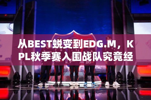 從BEST蛻變到EDG.M，KPL秋季賽入圍戰(zhàn)隊(duì)究竟經(jīng)歷了什么？