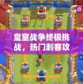 皇室戰(zhàn)爭終極挑戰(zhàn)，熱門刺客攻城槌突襲，如何巧妙管理資源成懸念？
