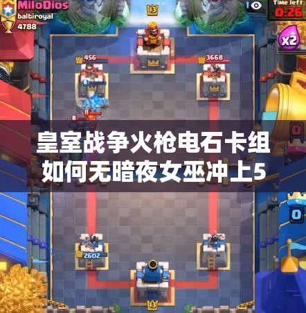 皇室戰(zhàn)爭火槍電石卡組如何無暗夜女巫沖上5000杯？坦克流資源管理大揭秘！