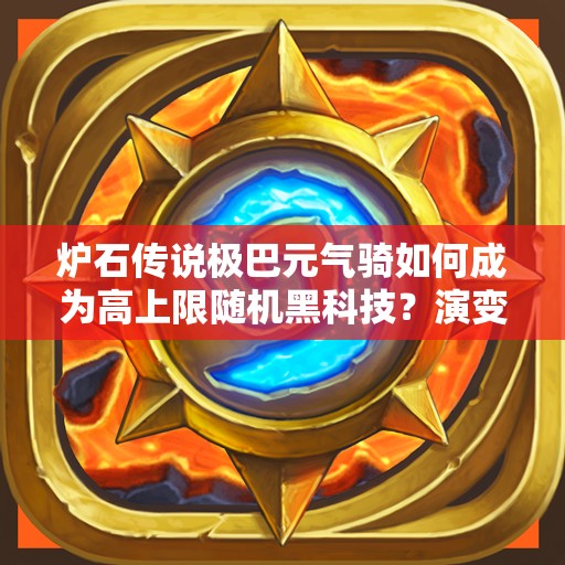 爐石傳說極巴元氣騎如何成為高上限隨機黑科技？演變史揭秘！