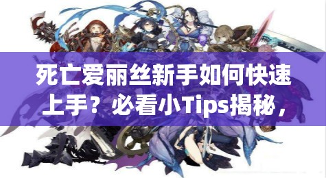 死亡愛麗絲新手如何快速上手？必看小Tips揭秘，助你輕松啟程！