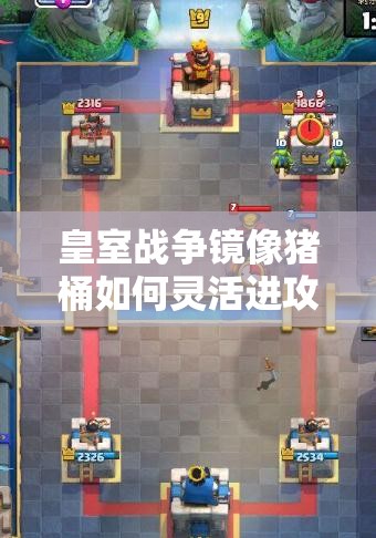 皇室戰(zhàn)爭鏡像豬桶如何靈活進攻？進攻打法演變史全揭秘！