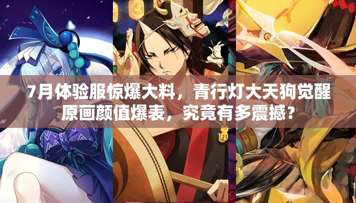 7月體驗服驚爆大料，青行燈大天狗覺醒原畫顏值爆表，究竟有多震撼？