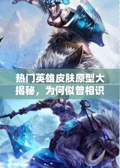 熱門英雄皮膚原型大揭秘，為何似曾相識？未來玩法將如何革命？