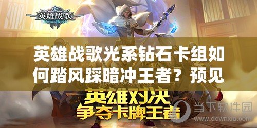 英雄戰(zhàn)歌光系鉆石卡組如何踏風踩暗沖王者？預見玩法革命揭秘！