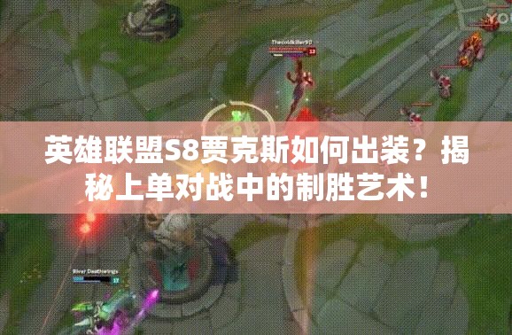 英雄聯(lián)盟S8賈克斯如何出裝？揭秘上單對戰(zhàn)中的制勝藝術(shù)！