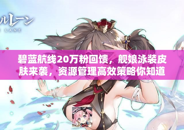 碧藍(lán)航線20萬粉回饋，艦?zāi)镉狙b皮膚來襲，資源管理高效策略你知道嗎？