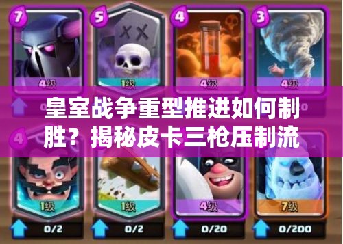 皇室戰(zhàn)爭重型推進(jìn)如何制勝？揭秘皮卡三槍壓制流卡組策略！