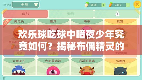 歡樂球吃球中暗夜少年究竟如何？揭秘布偶精靈的詳細(xì)演變史專題