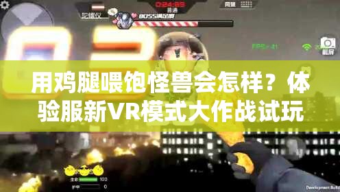 用雞腿喂飽怪獸會怎樣？體驗服新VR模式大作戰(zhàn)試玩揭秘！