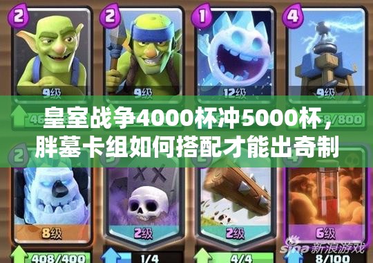 皇室戰(zhàn)爭(zhēng)4000杯沖5000杯，胖墓卡組如何搭配才能出奇制勝？