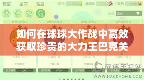 如何在球球大作戰(zhàn)中高效獲取珍貴的大力王巴克關(guān)鍵字皮膚？