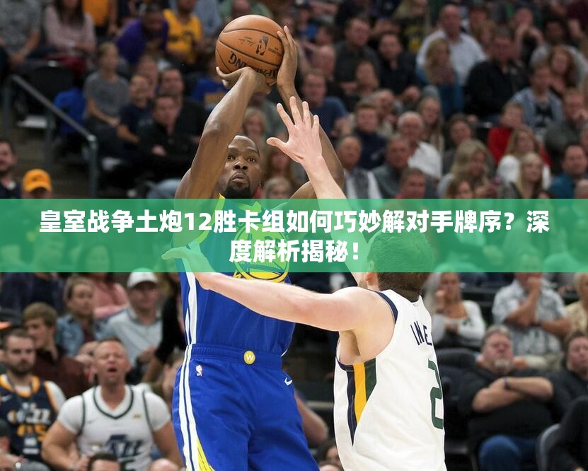 皇室戰(zhàn)爭土炮12勝卡組如何巧妙解對手牌序？深度解析揭秘！