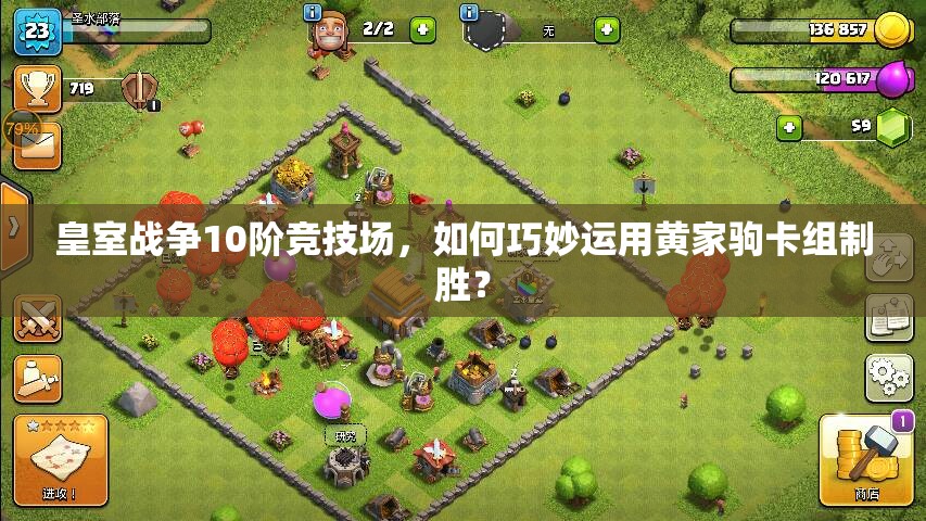 皇室戰(zhàn)爭10階競技場，如何巧妙運(yùn)用黃家駒卡組制勝？