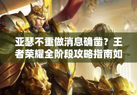 亞瑟不重做消息確鑿？王者榮耀全階段攻略指南如何應(yīng)對(duì)？