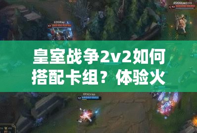 皇室戰(zhàn)爭2v2如何搭配卡組？體驗(yàn)火箭斬殺快感有秘訣嗎？