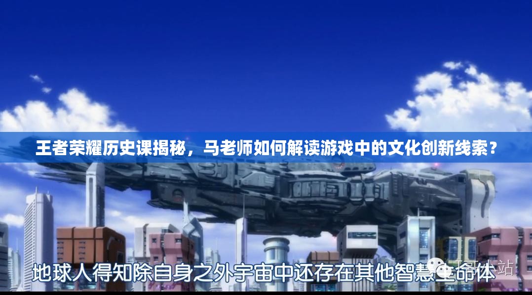 王者榮耀歷史課揭秘，馬老師如何解讀游戲中的文化創(chuàng)新線索？
