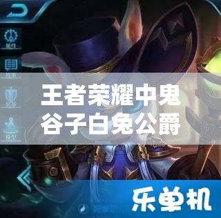 王者榮耀中鬼谷子白兔公爵皮膚真的存在嗎？價格究竟是多少？