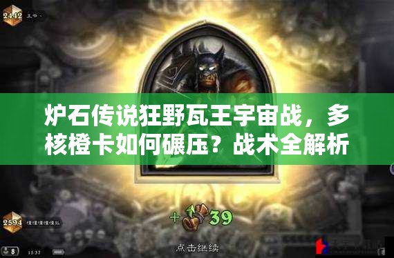 爐石傳說狂野瓦王宇宙戰(zhàn)，多核橙卡如何碾壓？戰(zhàn)術(shù)全解析揭秘！