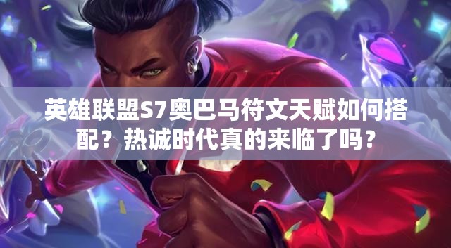 英雄聯(lián)盟S7奧巴馬符文天賦如何搭配？熱誠時(shí)代真的來臨了嗎？