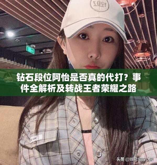 鉆石段位阿怡是否真的代打？事件全解析及轉(zhuǎn)戰(zhàn)王者榮耀之路