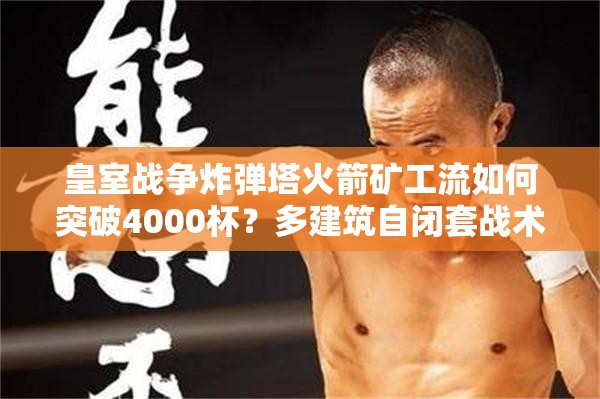 皇室戰(zhàn)爭(zhēng)炸彈塔火箭礦工流如何突破4000杯？多建筑自閉套戰(zhàn)術(shù)大揭秘！