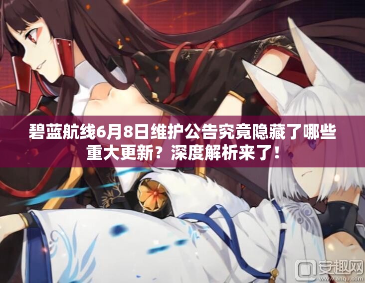 碧藍(lán)航線6月8日維護(hù)公告究竟隱藏了哪些重大更新？深度解析來了！
