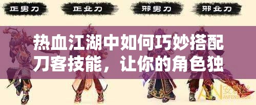熱血江湖中如何巧妙搭配刀客技能，讓你的角色獨一無二？