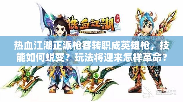 熱血江湖正派槍客轉(zhuǎn)職成英雄槍，技能如何蛻變？玩法將迎來怎樣革命？