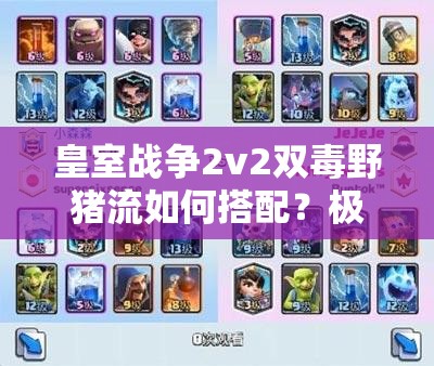 皇室戰(zhàn)爭2v2雙毒野豬流如何搭配？極限突擊戰(zhàn)術(shù)詳解揭秘！