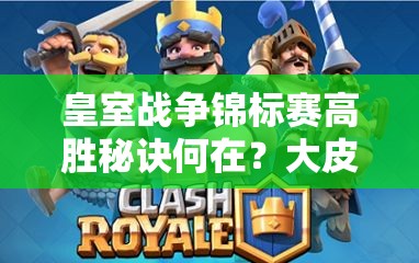 皇室戰(zhàn)爭錦標(biāo)賽高勝秘訣何在？大皮卡電豬雷厲風(fēng)行卡組揭秘？