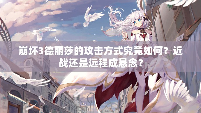 崩壞3德麗莎的攻擊方式究竟如何？近戰(zhàn)還是遠(yuǎn)程成懸念？
