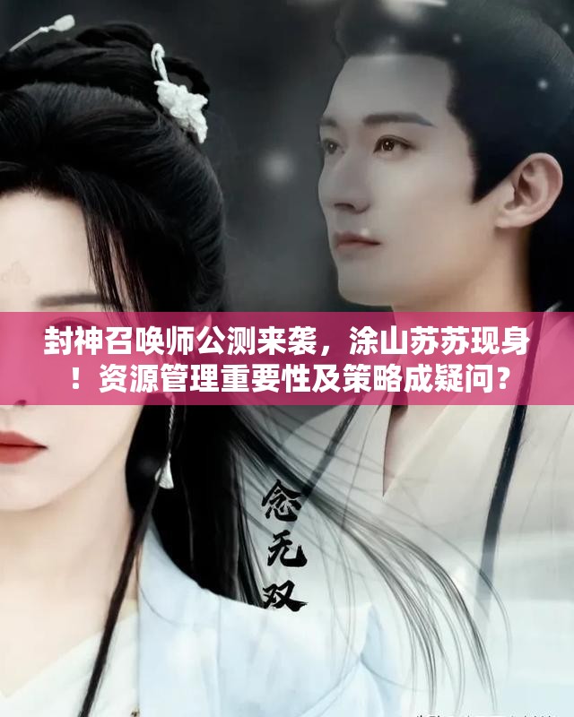 封神召喚師公測(cè)來襲，涂山蘇蘇現(xiàn)身！資源管理重要性及策略成疑問？