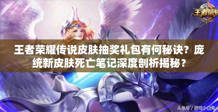 王者榮耀傳說皮膚抽獎(jiǎng)禮包有何秘訣？龐統(tǒng)新皮膚死亡筆記深度剖析揭秘？