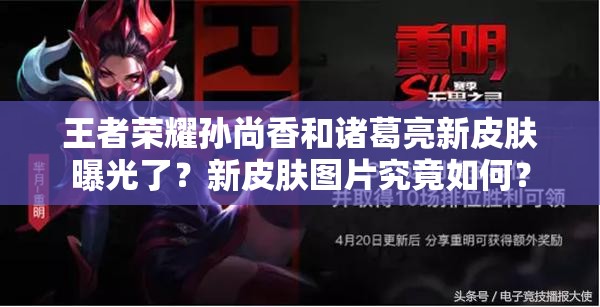 王者榮耀孫尚香和諸葛亮新皮膚曝光了？新皮膚圖片究竟如何？