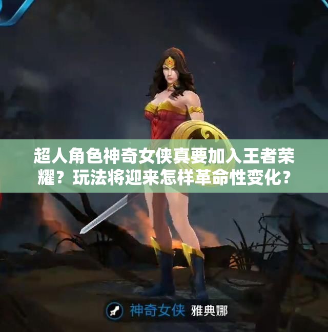 超人角色神奇女俠真要加入王者榮耀？玩法將迎來怎樣革命性變化？