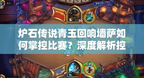 爐石傳說青玉回響墻薩如何掌控比賽？深度解析控制卡組推薦！