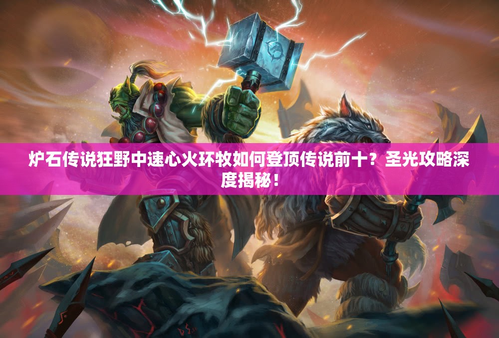 爐石傳說狂野中速心火環(huán)牧如何登頂傳說前十？圣光攻略深度揭秘！