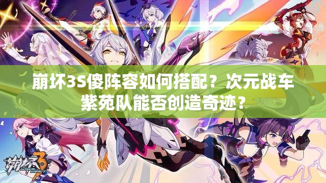 崩壞3S傻陣容如何搭配？次元戰(zhàn)車紫苑隊能否創(chuàng)造奇跡？