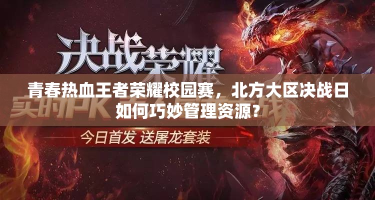 青春熱血王者榮耀校園賽，北方大區(qū)決戰(zhàn)日如何巧妙管理資源？