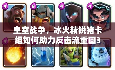 皇室戰(zhàn)爭(zhēng)，冰火精銳豬卡組如何助力反擊流重回3000杯？