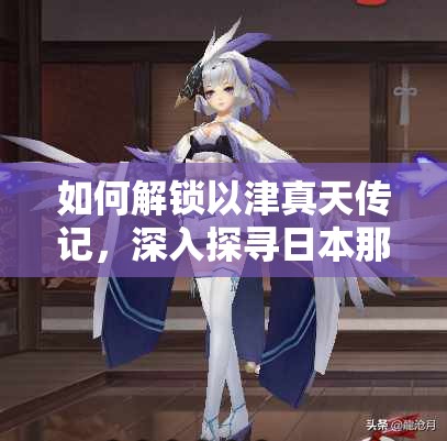 如何解鎖以津真天傳記，深入探尋日本那些被遺忘的古老傳說？