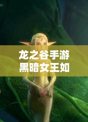 龍之谷手游黑暗女王如何稱霸天梯？PVP技能搭配全攻略揭秘